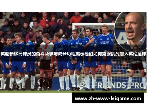 英超新移民球员的奋斗故事与成长历程揭示他们如何克服挑战融入英伦足球 英超新移民球员的奋斗故事与成长历程揭示他们如何克服挑战融入英伦足球