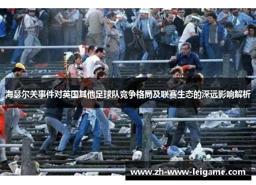 海瑟尔关事件对英国其他足球队竞争格局及联赛生态的深远影响解析 海瑟尔关事件对英国其他足球队竞争格局及联赛生态的深远影响解析
