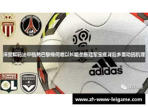 深度解码法甲格局巴黎缘何难以长期垄断冠军宝座背后多重动因机理