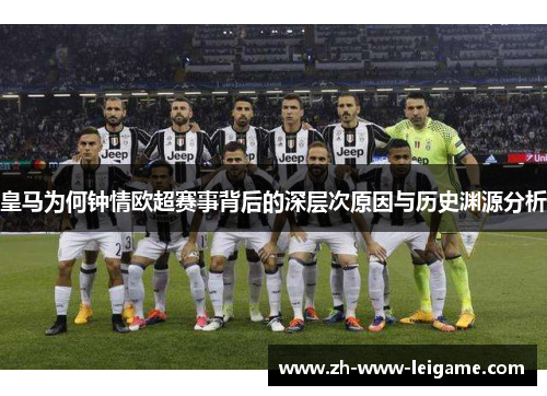 皇马为何钟情欧超赛事背后的深层次原因与历史渊源分析