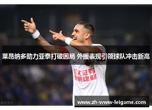 莱昂纳多助力亚泰打破困局 外援表现引领球队冲击新高 莱昂纳多助力亚泰打破困局 外援表现引领球队冲击新高