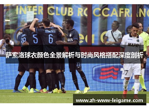 萨索洛球衣颜色全景解析与时尚风格搭配深度剖析