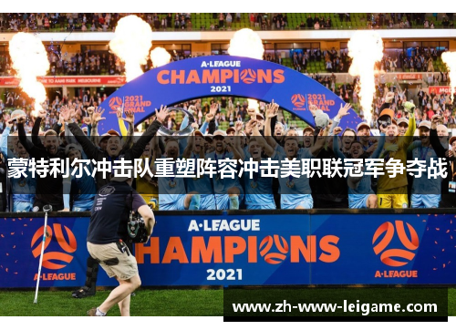 蒙特利尔冲击队重塑阵容冲击美职联冠军争夺战 蒙特利尔冲击队重塑阵容冲击美职联冠军争夺战