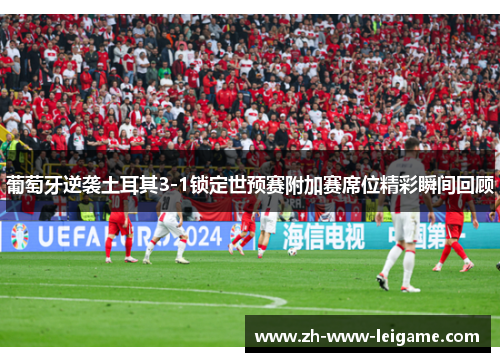 葡萄牙逆袭土耳其3-1锁定世预赛附加赛席位精彩瞬间回顾 葡萄牙逆袭土耳其3-1锁定世预赛附加赛席位精彩瞬间回顾