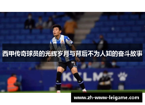 西甲传奇球员的光辉岁月与背后不为人知的奋斗故事