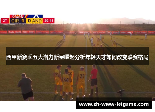 西甲新赛季五大潜力新星崛起分析年轻天才如何改变联赛格局