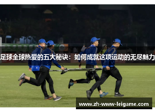 足球全球热爱的五大秘诀：如何成就这项运动的无尽魅力