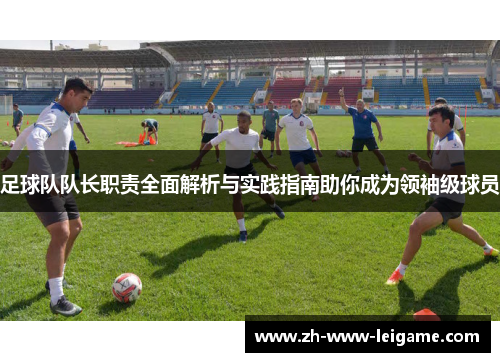 足球队队长职责全面解析与实践指南助你成为领袖级球员 足球队队长职责全面解析与实践指南助你成为领袖级球员