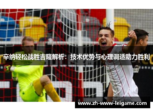 辛纳轻松战胜吉隆解析:技术优势与心理调适助力胜利 辛纳轻松战胜吉隆解析:技术优势与心理调适助力胜利