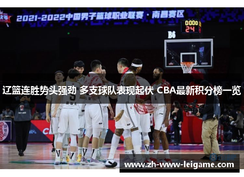 辽篮连胜势头强劲 多支球队表现起伏 CBA最新积分榜一览 辽篮连胜势头强劲 多支球队表现起伏 CBA最新积分榜一览