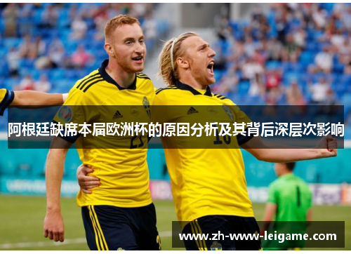 阿根廷缺席本届欧洲杯的原因分析及其背后深层次影响