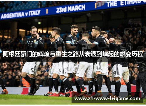 阿根廷豪门的辉煌与重生之路从衰退到崛起的蜕变历程 阿根廷豪门的辉煌与重生之路从衰退到崛起的蜕变历程