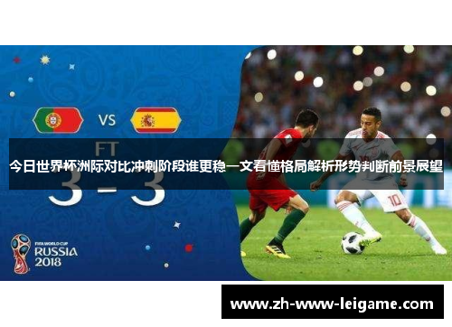 今日世界杯洲际对比冲刺阶段谁更稳一文看懂格局解析形势判断前景展望 今日世界杯洲际对比冲刺阶段谁更稳一文看懂格局解析形势判断前景展望