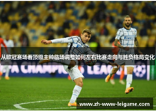 从欧冠赛场看顶级主帅临场调整如何左右比赛走向与胜负格局变化