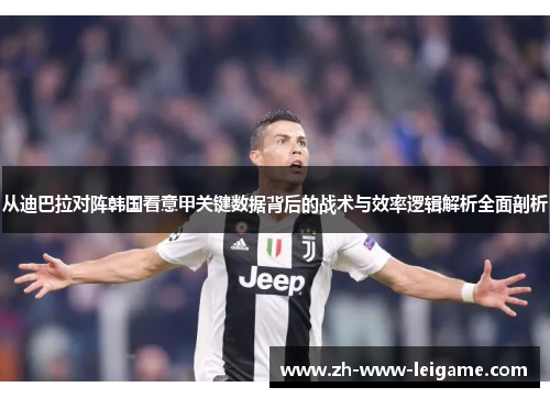 从迪巴拉对阵韩国看意甲关键数据背后的战术与效率逻辑解析全面剖析 从迪巴拉对阵韩国看意甲关键数据背后的战术与效率逻辑解析全面剖析