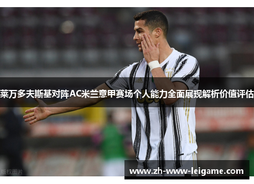 莱万多夫斯基对阵AC米兰意甲赛场个人能力全面展现解析价值评估 莱万多夫斯基对阵AC米兰意甲赛场个人能力全面展现解析价值评估