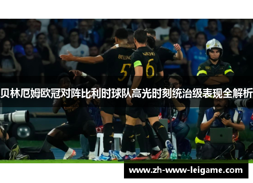 贝林厄姆欧冠对阵比利时球队高光时刻统治级表现全解析
