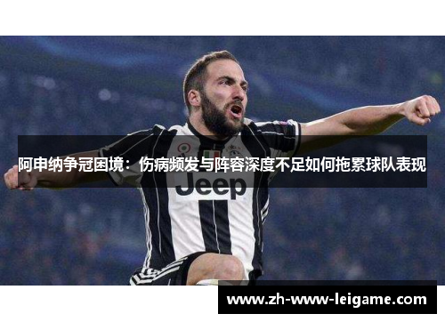 阿申纳争冠困境:伤病频发与阵容深度不足如何拖累球队表现 阿申纳争冠困境:伤病频发与阵容深度不足如何拖累球队表现