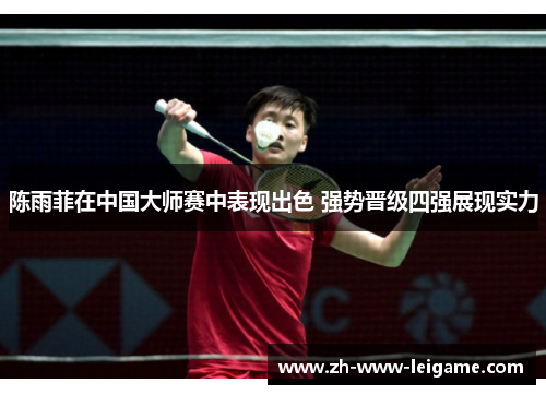 陈雨菲在中国大师赛中表现出色 强势晋级四强展现实力