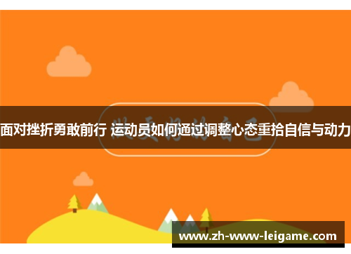 面对挫折勇敢前行 运动员如何通过调整心态重拾自信与动力 面对挫折勇敢前行 运动员如何通过调整心态重拾自信与动力