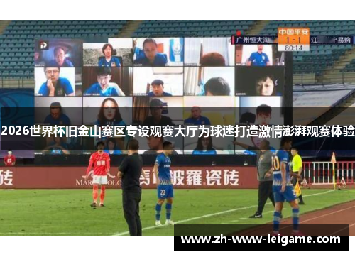 2026世界杯旧金山赛区专设观赛大厅为球迷打造激情澎湃观赛体验