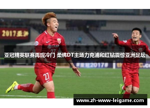 亚冠精英联赛再现冷门 柔佛DT主场力克浦和红钻震惊亚洲足坛