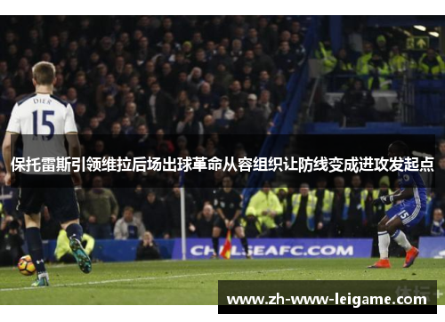 保托雷斯引领维拉后场出球革命从容组织让防线变成进攻发起点