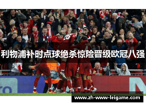 利物浦补时点球绝杀惊险晋级欧冠八强