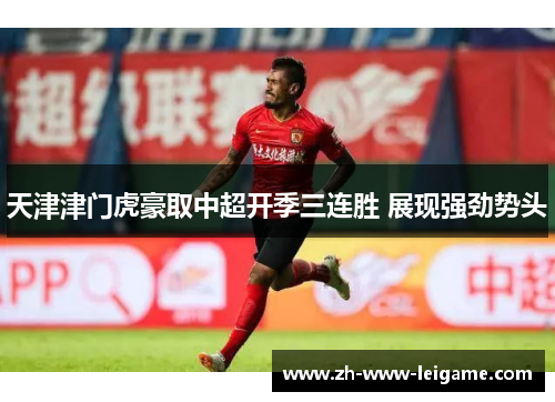 天津津门虎豪取中超开季三连胜 展现强劲势头