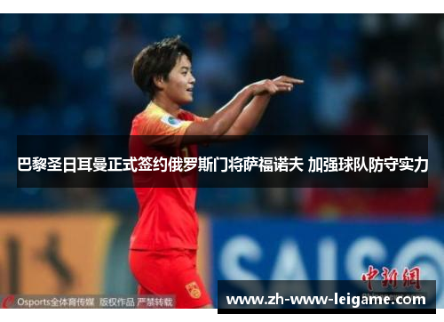 巴黎圣日耳曼正式签约俄罗斯门将萨福诺夫 加强球队防守实力 巴黎圣日耳曼正式签约俄罗斯门将萨福诺夫 加强球队防守实力