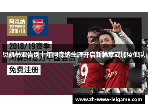 恩凯蒂亚告别十年阿森纳生涯开启新篇章或加盟他队