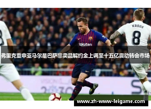 弗里克重申亚马尔是巴萨非卖品解约金上调至十五亿震动转会市场