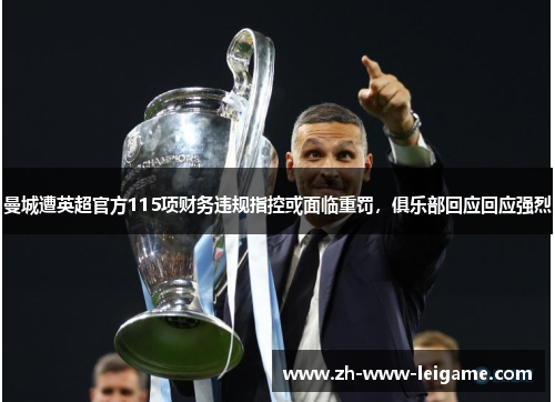 曼城遭英超官方115项财务违规指控或面临重罚，俱乐部回应回应强烈