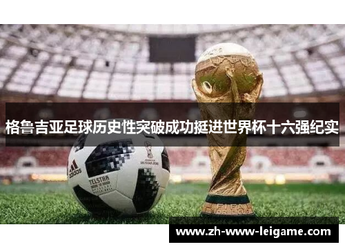 格鲁吉亚足球历史性突破成功挺进世界杯十六强纪实
