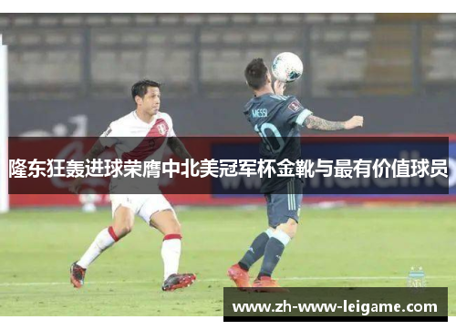 隆东狂轰进球荣膺中北美冠军杯金靴与最有价值球员 隆东狂轰进球荣膺中北美冠军杯金靴与最有价值球员