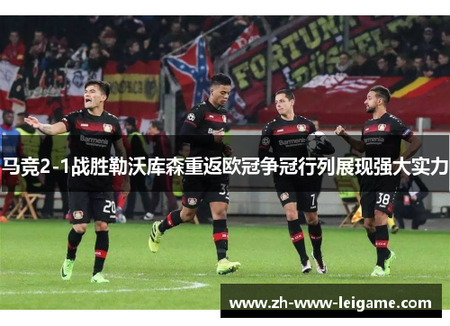 马竞2-1战胜勒沃库森重返欧冠争冠行列展现强大实力 马竞2-1战胜勒沃库森重返欧冠争冠行列展现强大实力