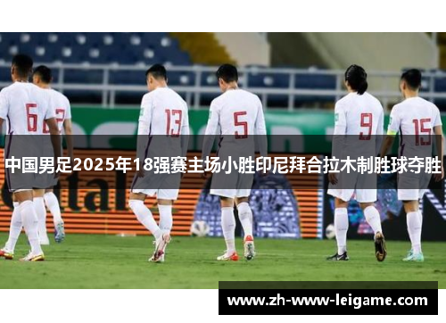 中国男足2025年18强赛主场小胜印尼拜合拉木制胜球夺胜 中国男足2025年18强赛主场小胜印尼拜合拉木制胜球夺胜